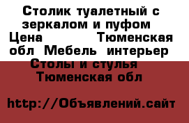 Столик туалетный с зеркалом и пуфом › Цена ­ 5 000 - Тюменская обл. Мебель, интерьер » Столы и стулья   . Тюменская обл.